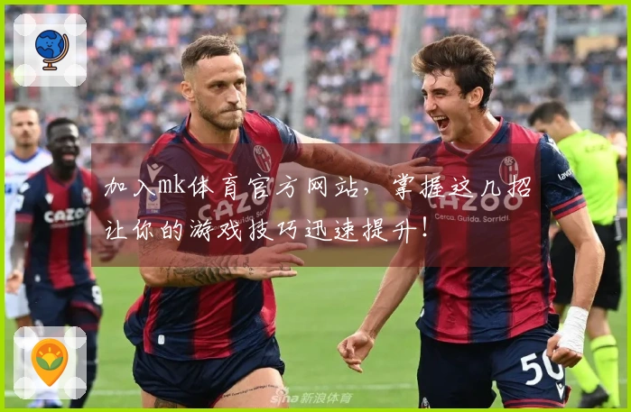 加入mk体育官方网站，掌握这几招让你的游戏技巧迅速提升！