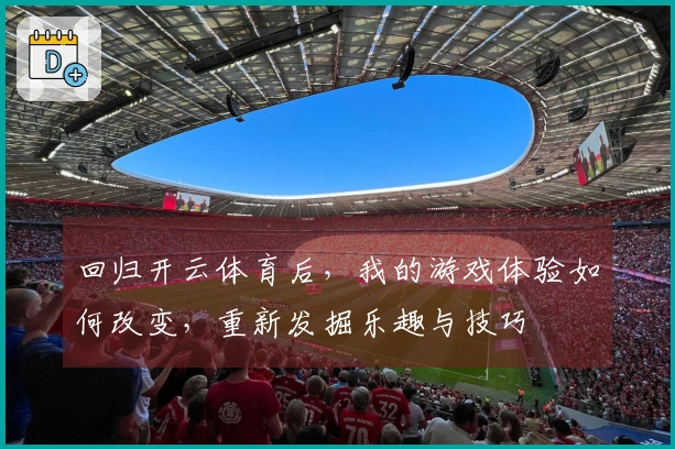 回归开云体育后，我的游戏体验如何改变，重新发掘乐趣与技巧