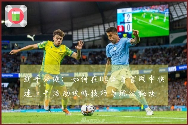 新手必读：如何在ng体育官网中快速上手活动攻略技巧与玩法秘诀
