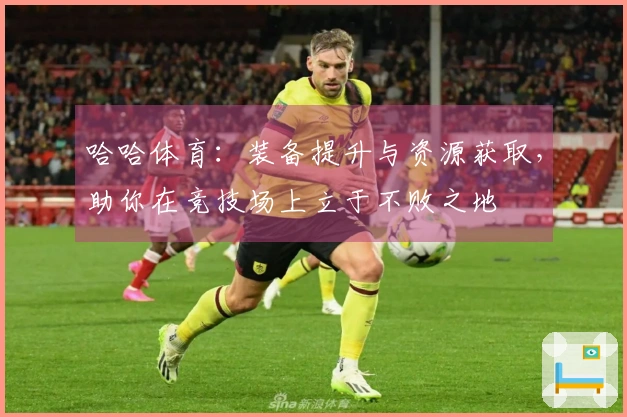 哈哈体育：装备提升与资源获取，助你在竞技场上立于不败之地