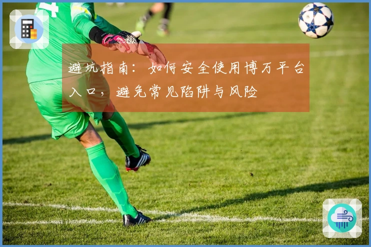 避坑指南：如何安全使用博万平台入口，避免常见陷阱与风险