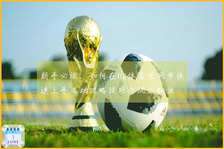 新手必读：如何在ng体育官网中快速上手活动攻略技巧与玩法秘诀