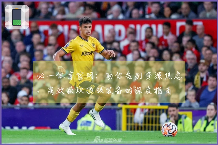 必一体育官网：助你告别资源焦虑，高效获取顶级装备的深度指南