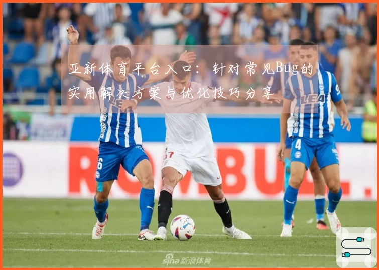 亚新体育平台入口：针对常见Bug的实用解决方案与优化技巧分享