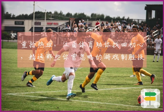 重拾热血，江南体育助你找回初心，精通那些你曾忽略的游戏制胜技巧