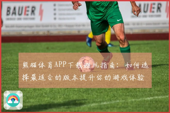 熊猫体育APP下载避坑指南：如何选择最适合的版本提升你的游戏体验