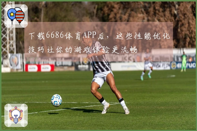 下载6686体育APP后，这些性能优化技巧让你的游戏体验更流畅