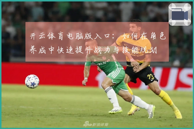 开云体育电脑版入口：如何在角色养成中快速提升战力与技能规划